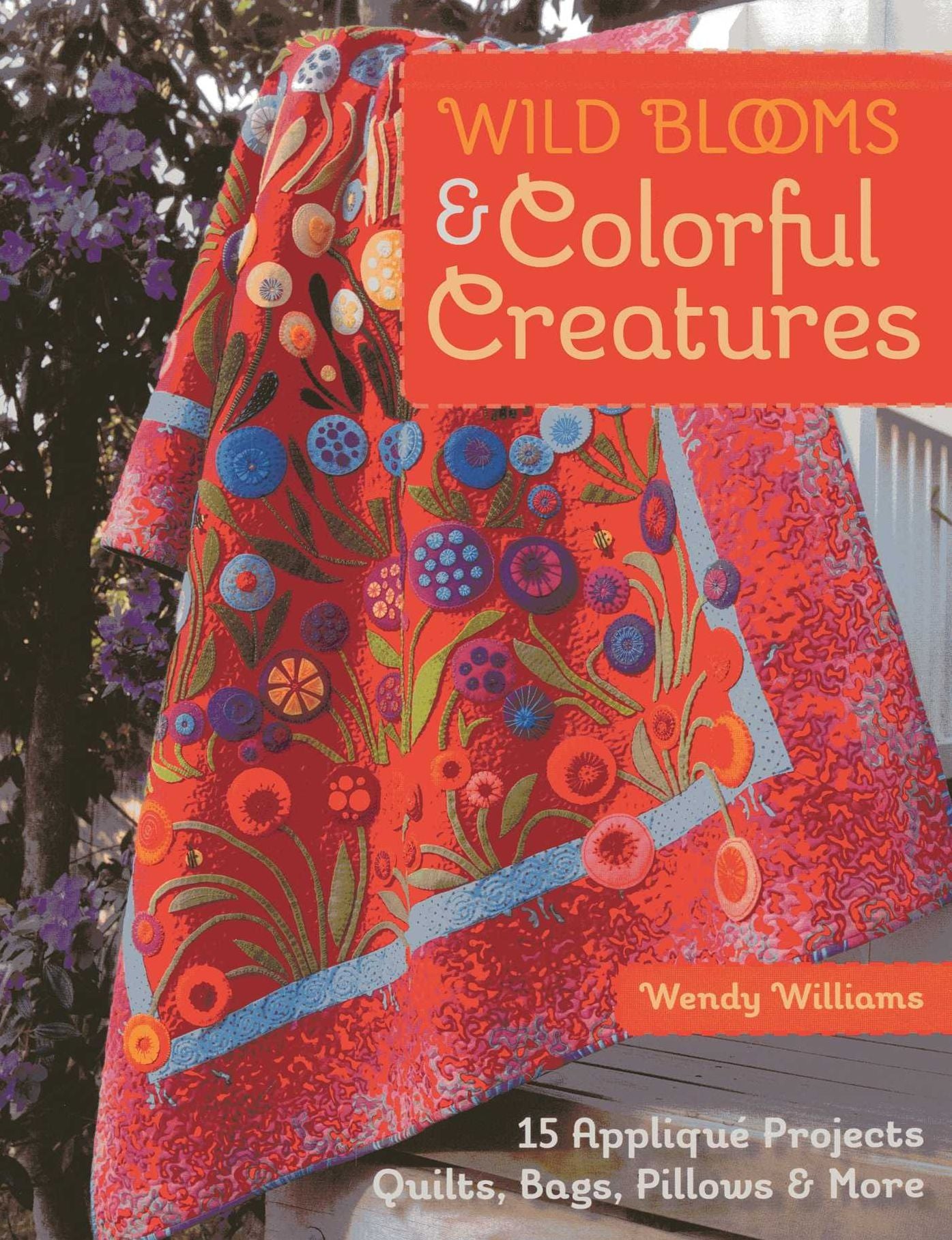 Wild Blooms & Colorful Creatures: 15 Applique Projects - Quilts, Bags, Pillows & More [With Pattern(s)]