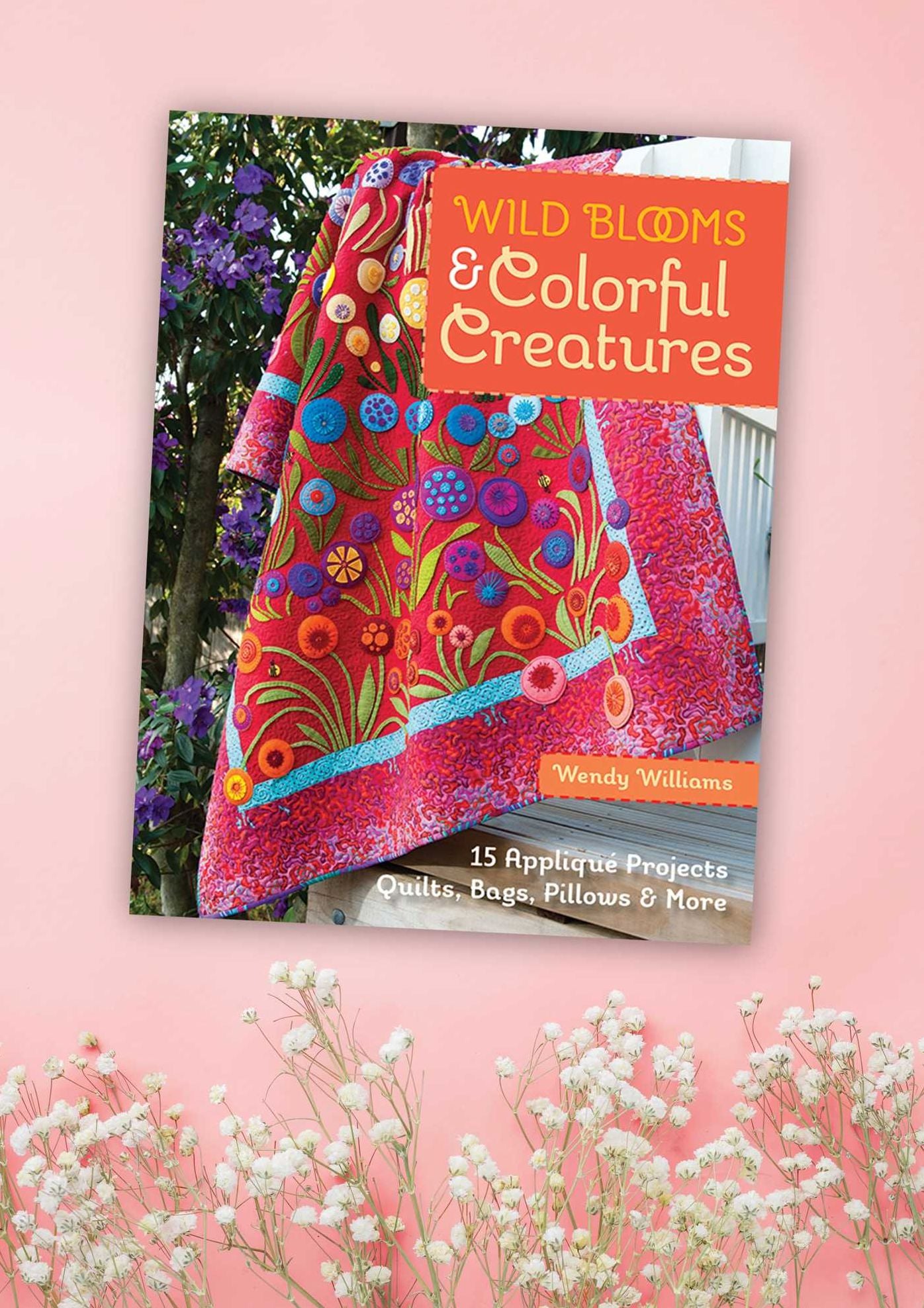 Wild Blooms & Colorful Creatures: 15 Applique Projects - Quilts, Bags, Pillows & More [With Pattern(s)]
