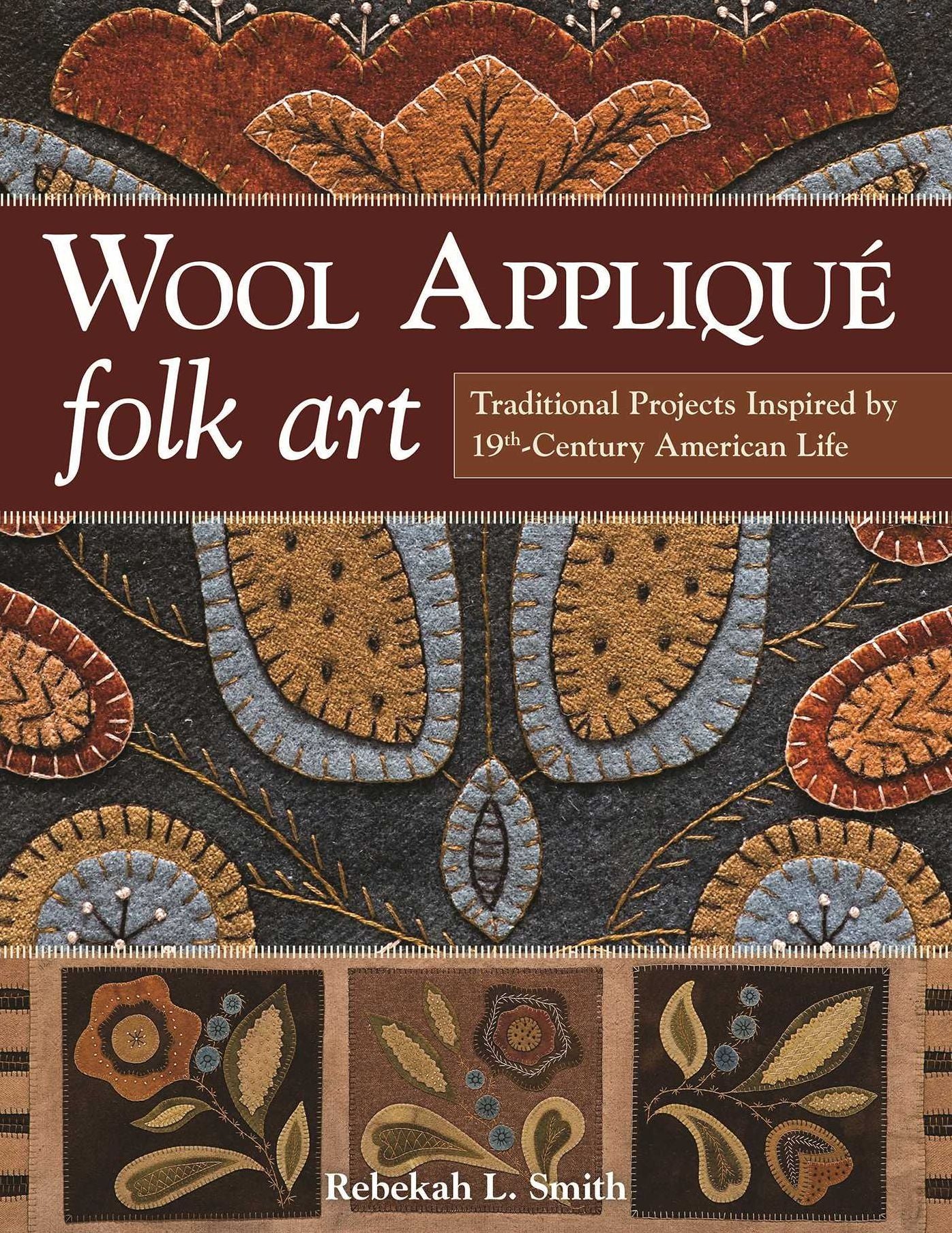 Wool Applique Folk Art: Traditional Projects Inspired by 19th-Century American Life