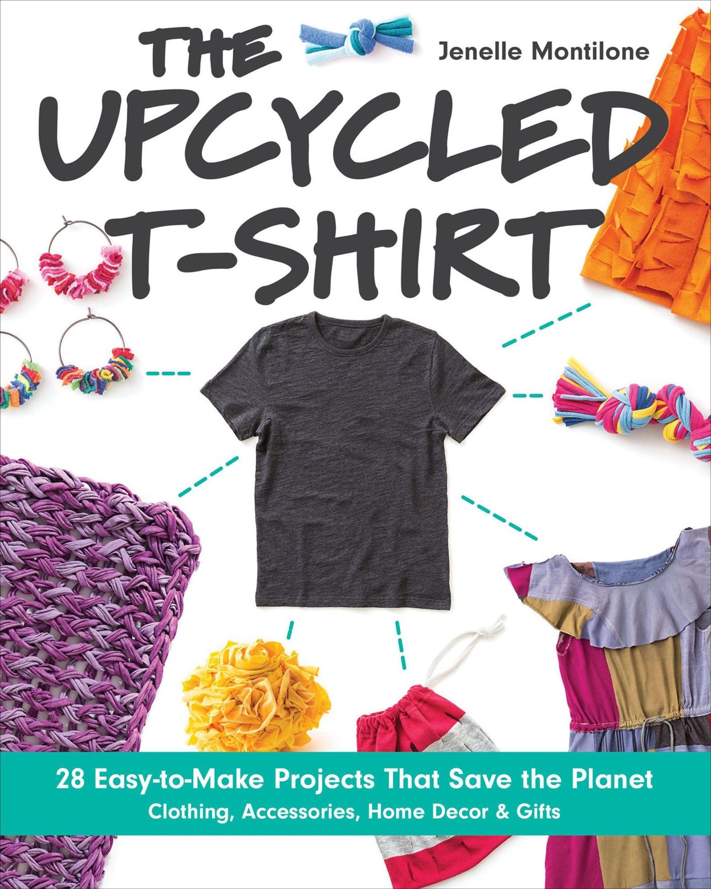 The Upcycled T-Shirt: 28 Easy-to-Make Projects That Save the Planet - Clothing, Accessories, Home Decor & Gifts