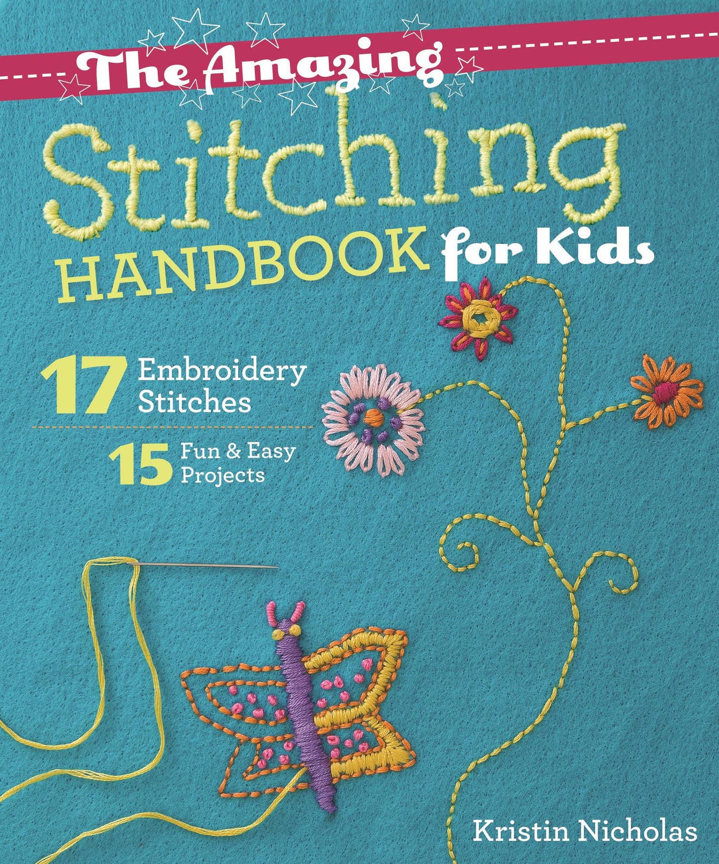 The Amazing Stitching Handbook for Kids: 17 Embroidery Stitches * 15 Fun & Easy Projects