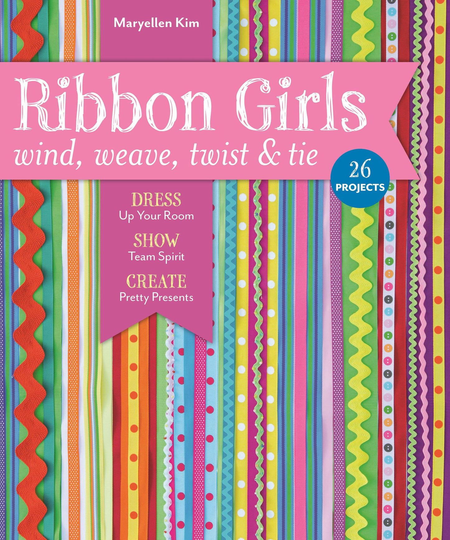 Ribbon Girls-Wind, Weave, Twist & Tie: Dress Up Your Room * Show Team Spirit * Create Pretty Presents