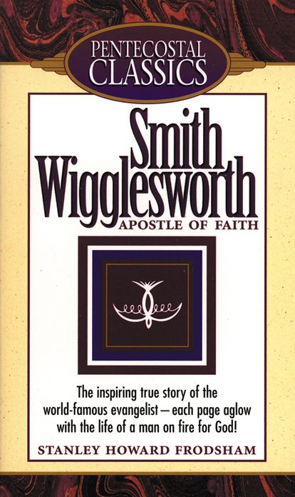Smith Wigglesworth: Apostle of Faith