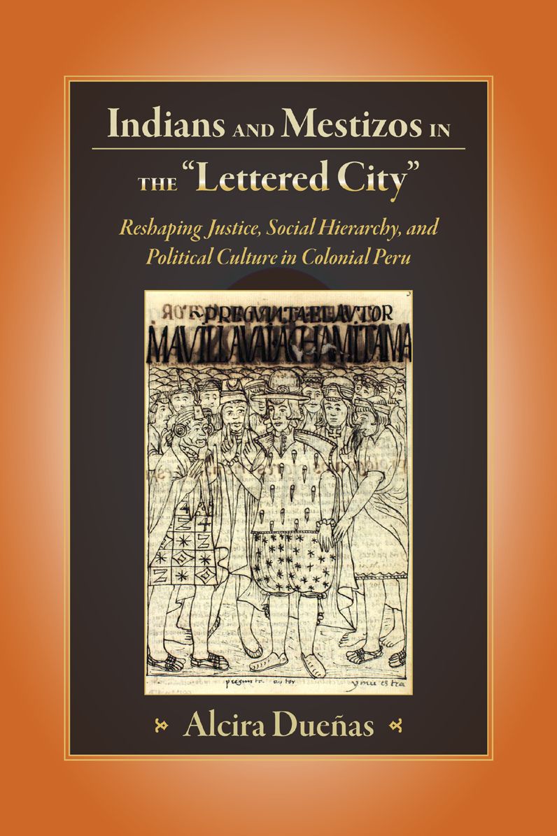 Indians and Mestizos in the Lettered City: Reshaping Justice, Social Hierarchy, and Political Cuture in Colonial Peru