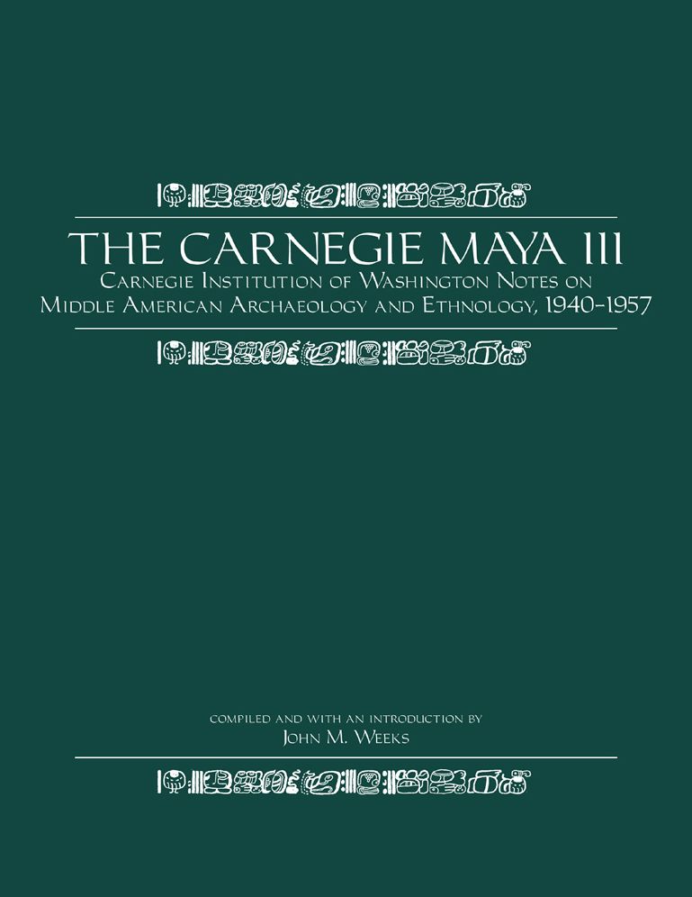 The Carnegie Maya III: The Carnegie Institution of Washington Notes on Middle American Archaeology and Ethnology, 1940-1957