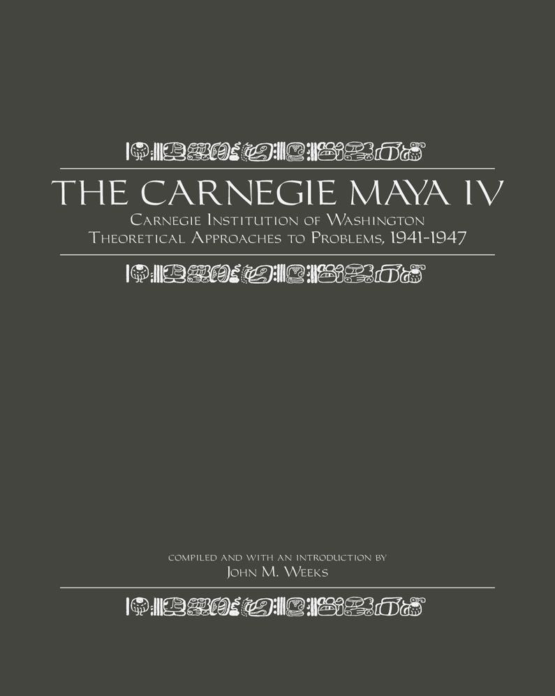 The Carnegie Maya IV: Carnegie Institue of Washington Theoretical Approaches to Problems, 1941-1947