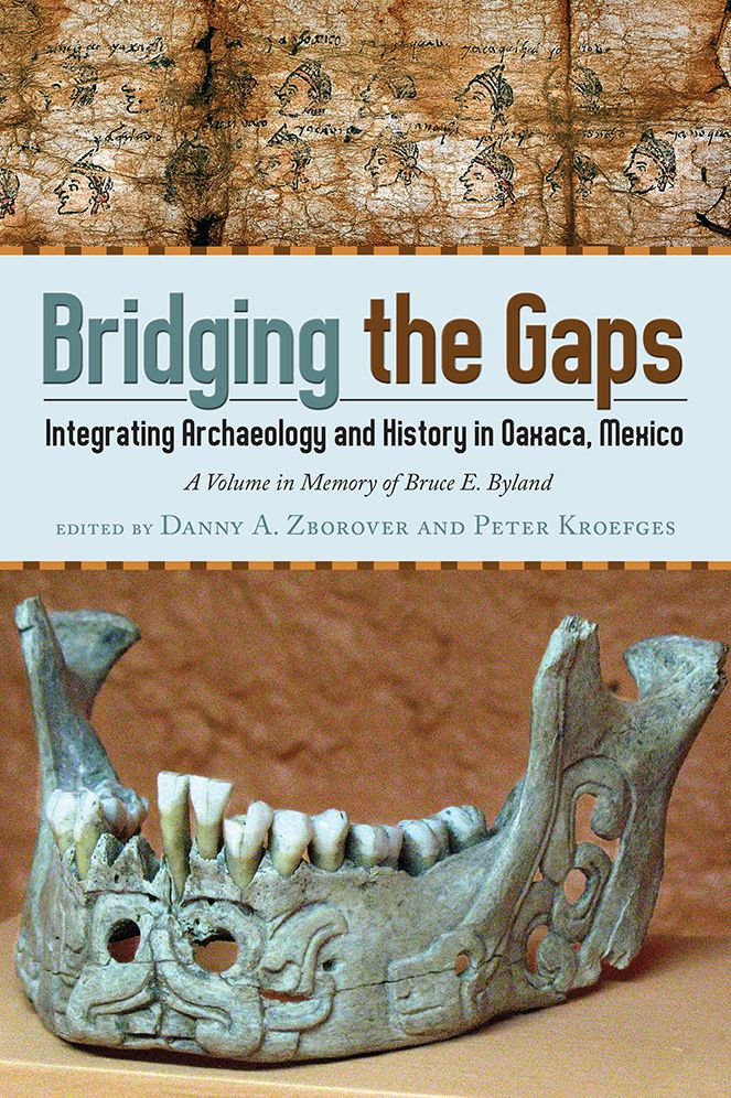 Bridging the Gaps: Integrating Archaeology and History in Oaxaca, Mexico; A Volume in Memory of Bruce E. Byland