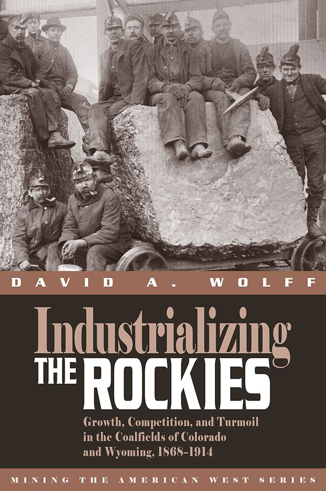 Industrializing the Rockies: Growth, Competition, and Turmoil in the Coalfields of Colorado and Wyoming, 1868-1914