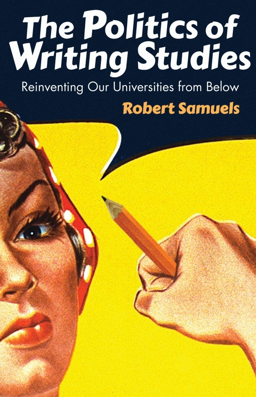 The Politics of Writing Studies: Reinventing Our Universities from Below