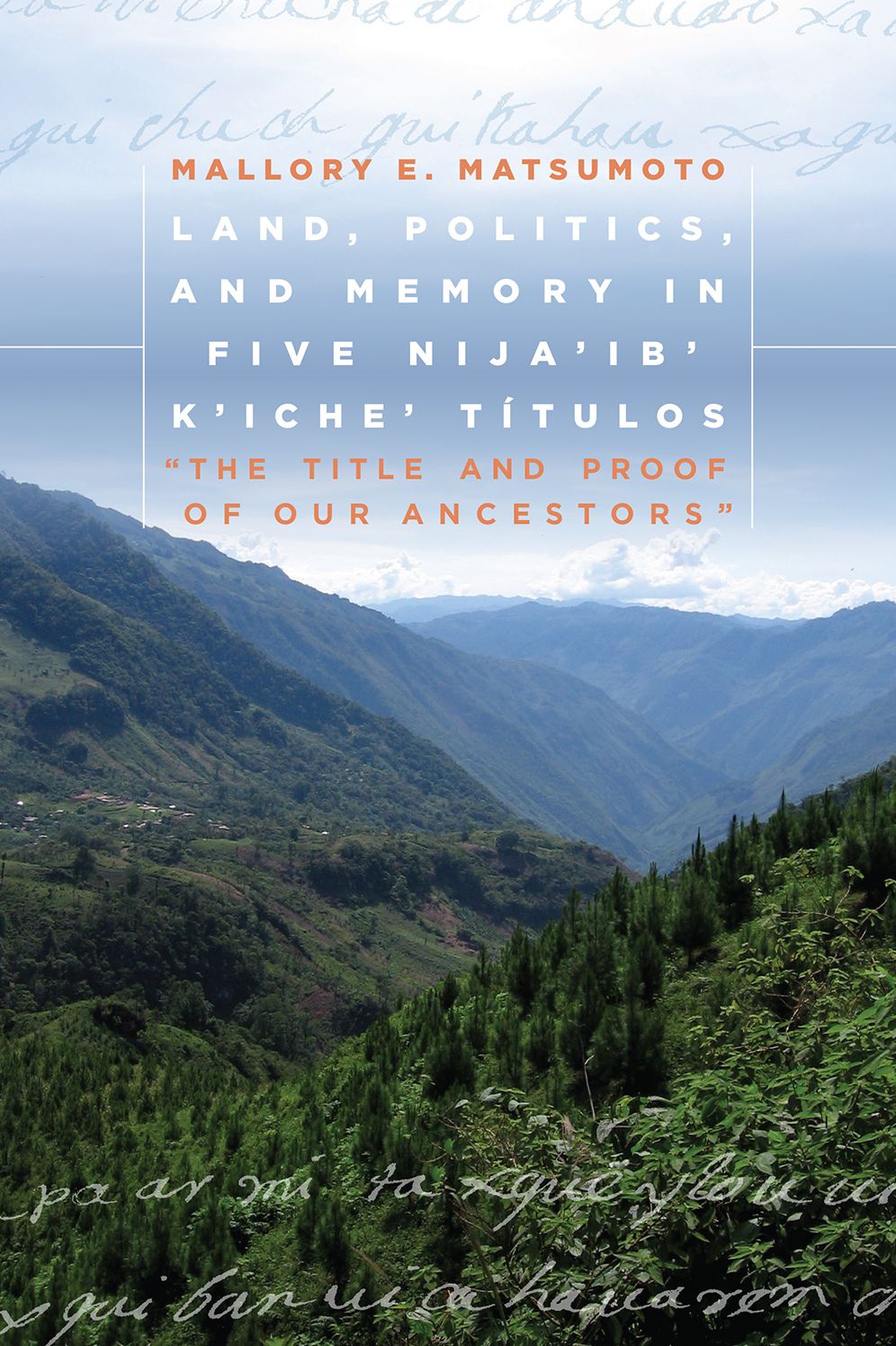 Land, Politics, and Memory in Five Nija'ib' K'iche' Titulos: "The Title and Proof of Our Ancestors"