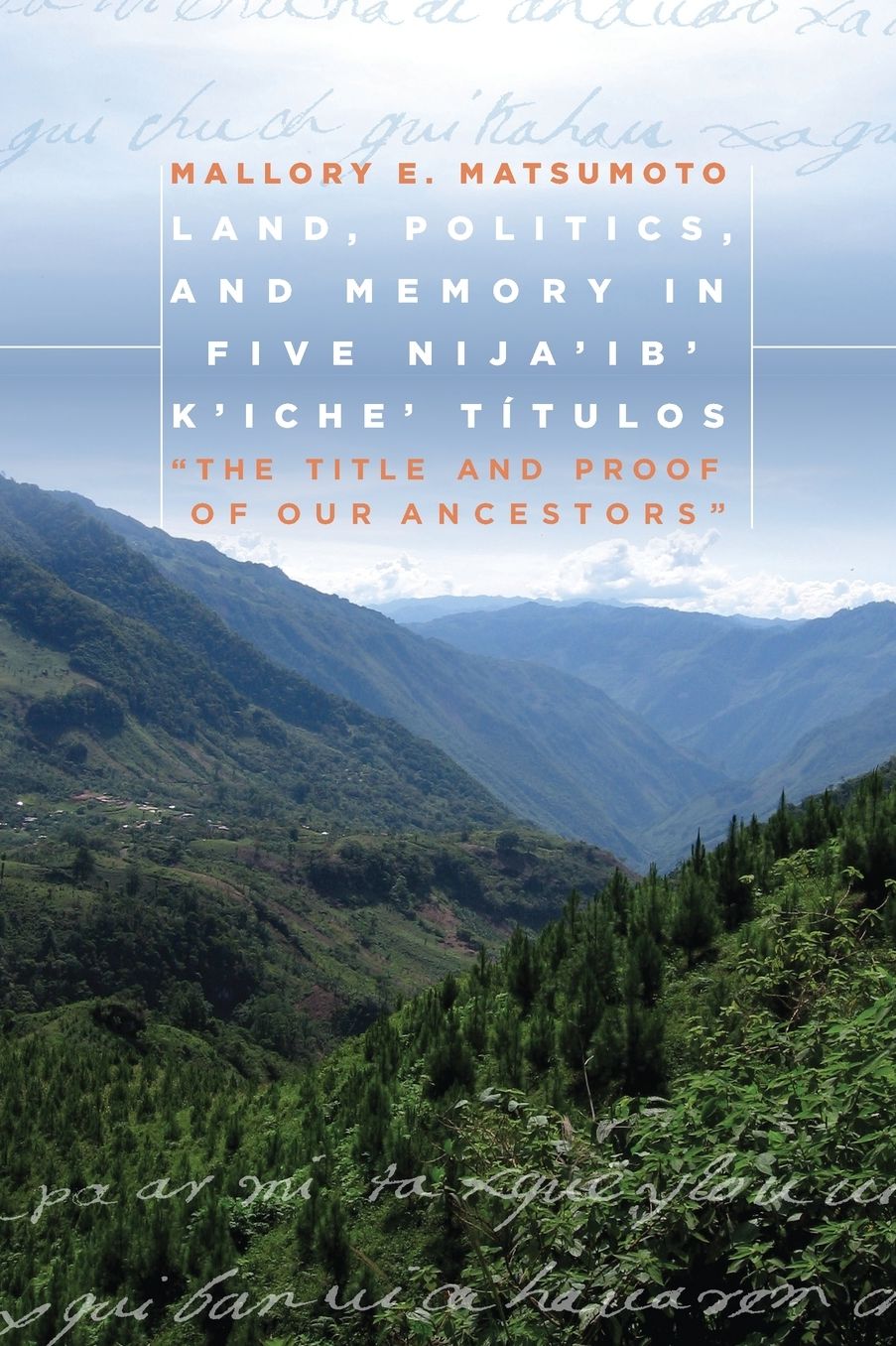 Land, Politics, and Memory in Five Nija'ib' K'iche' Titulos: "The Title and Proof of Our Ancestors"