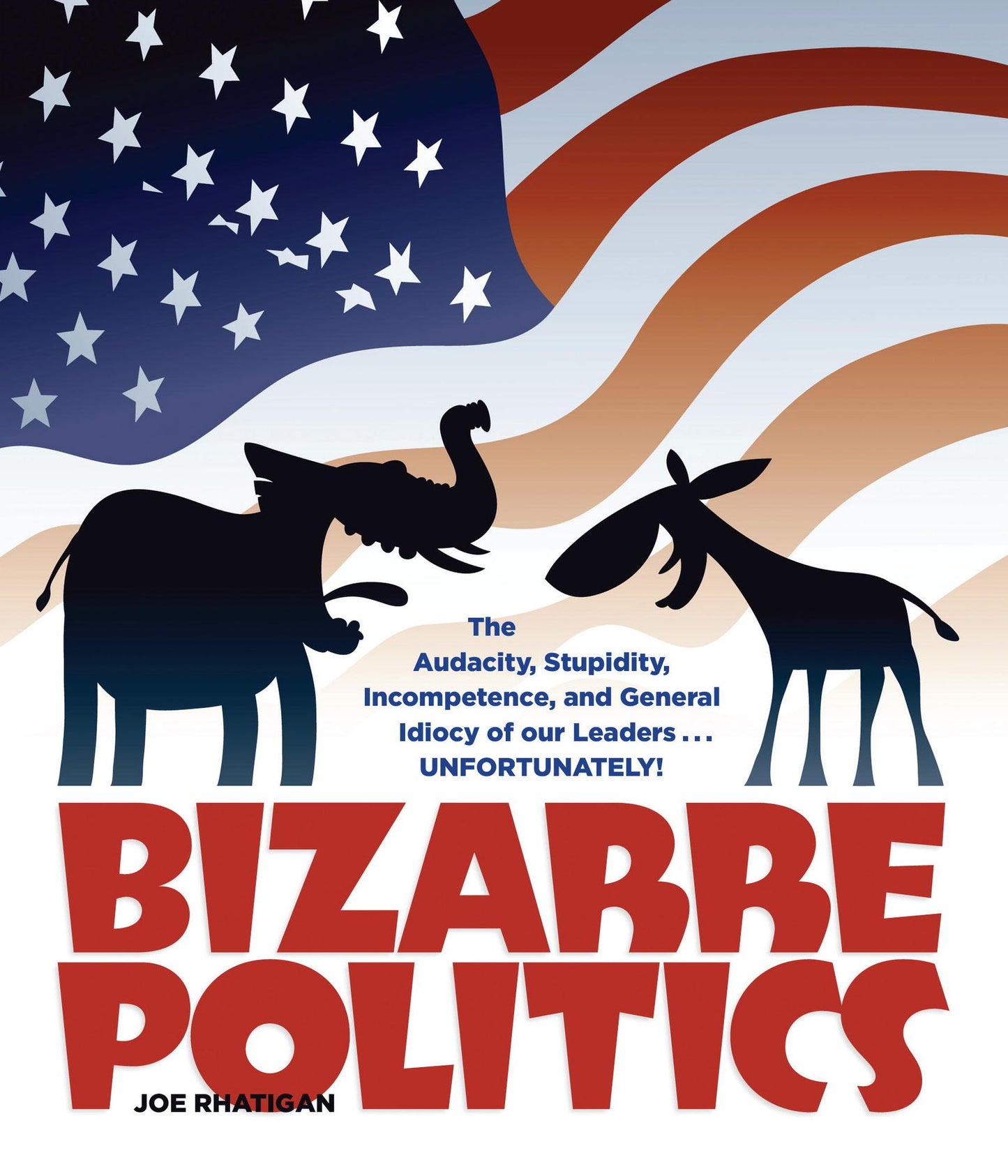 Bizarre Politics: The Audacity, Stupidity, Incompetence, and General Idiocy of our Leaders . . .Unfortunately!