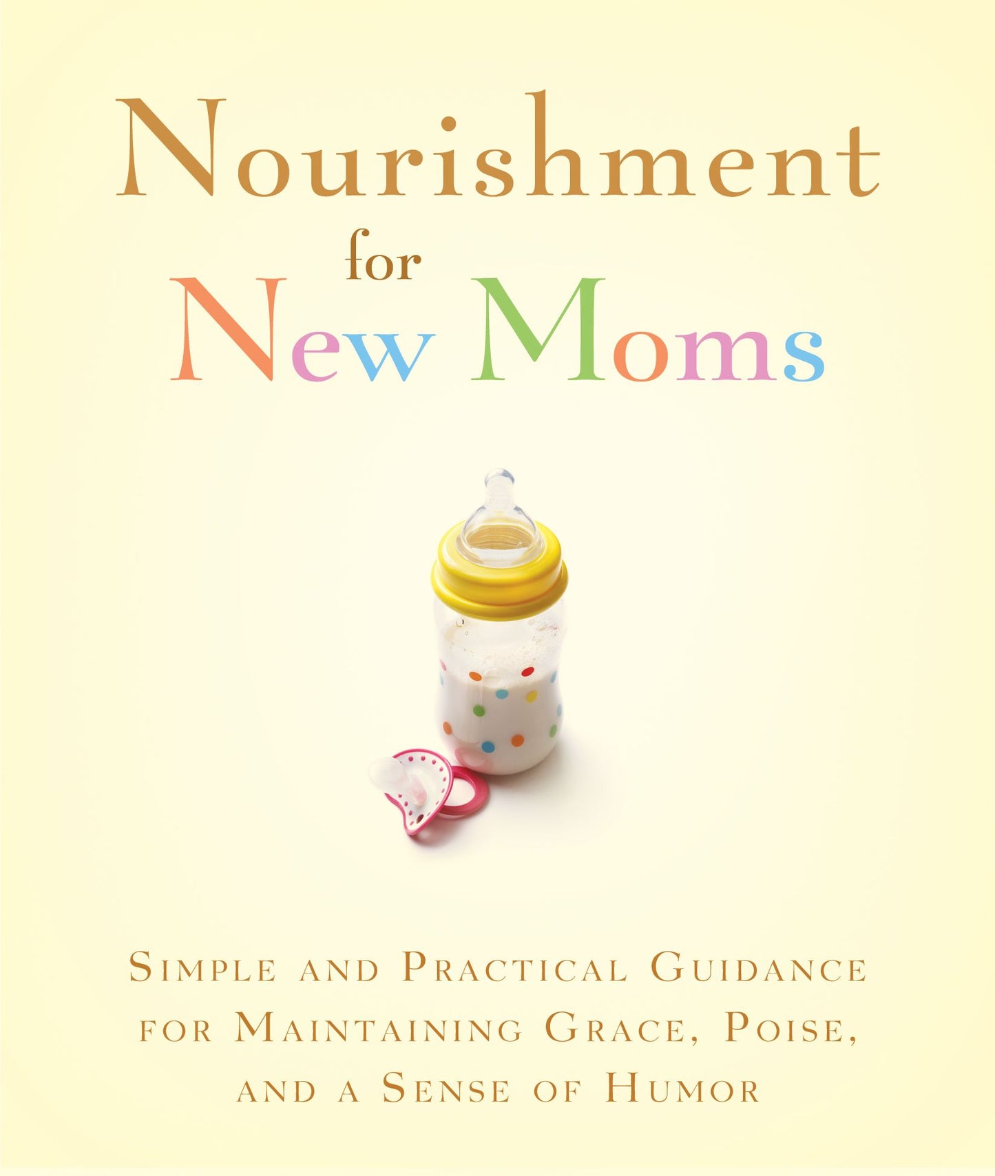 Nourishment for New Moms: Simple and Practical Guidance for Maintaining Grace, Poise, and Humor