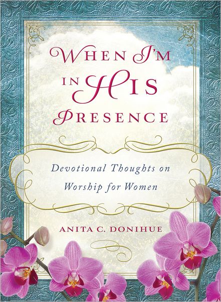 When I'm in His Presence: Devotional Thoughts on Worship for Women