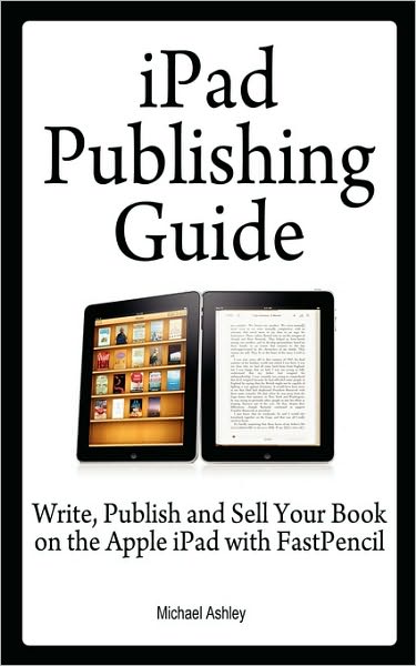 iPad Publishing Guide: Write, Publish and Sell Your Book on the Apple iPad with Fastpencil