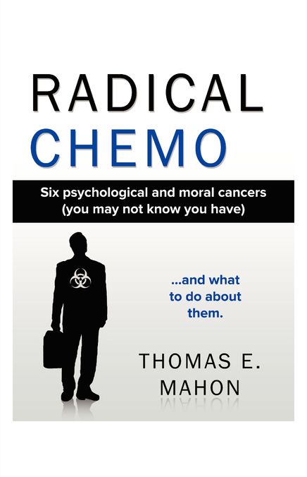 Radical Chemo: Six psychological and moral cancers (you may not know you have) and what to do about them