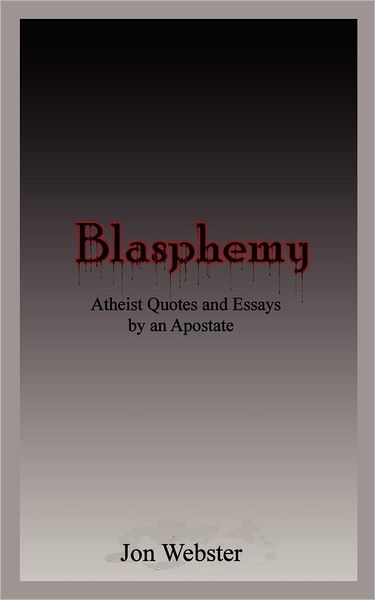 Blasphemy: Atheist Quotes and Essays by an Apostate