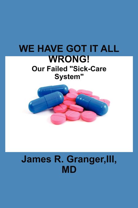 WE HAVE GOT IT ALL WRONG!: Our Failed "Sick-Care System"