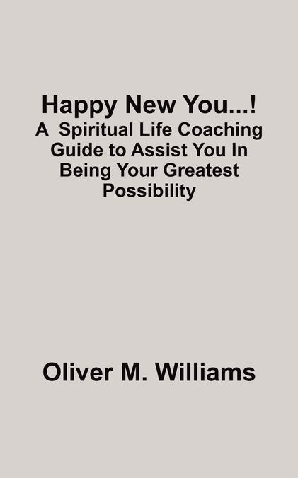 Happy New You...!: A Spiritual Life Coaching Guide to Assist You In Being Your Greatest Possibility