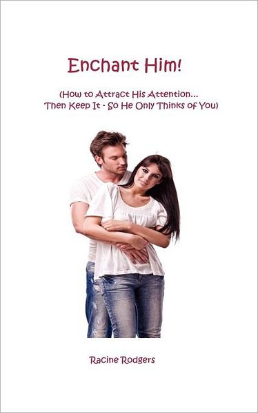 Enchant Him!: (How to Attract His Attention...Then Keep It - So He Only Thinks of You)