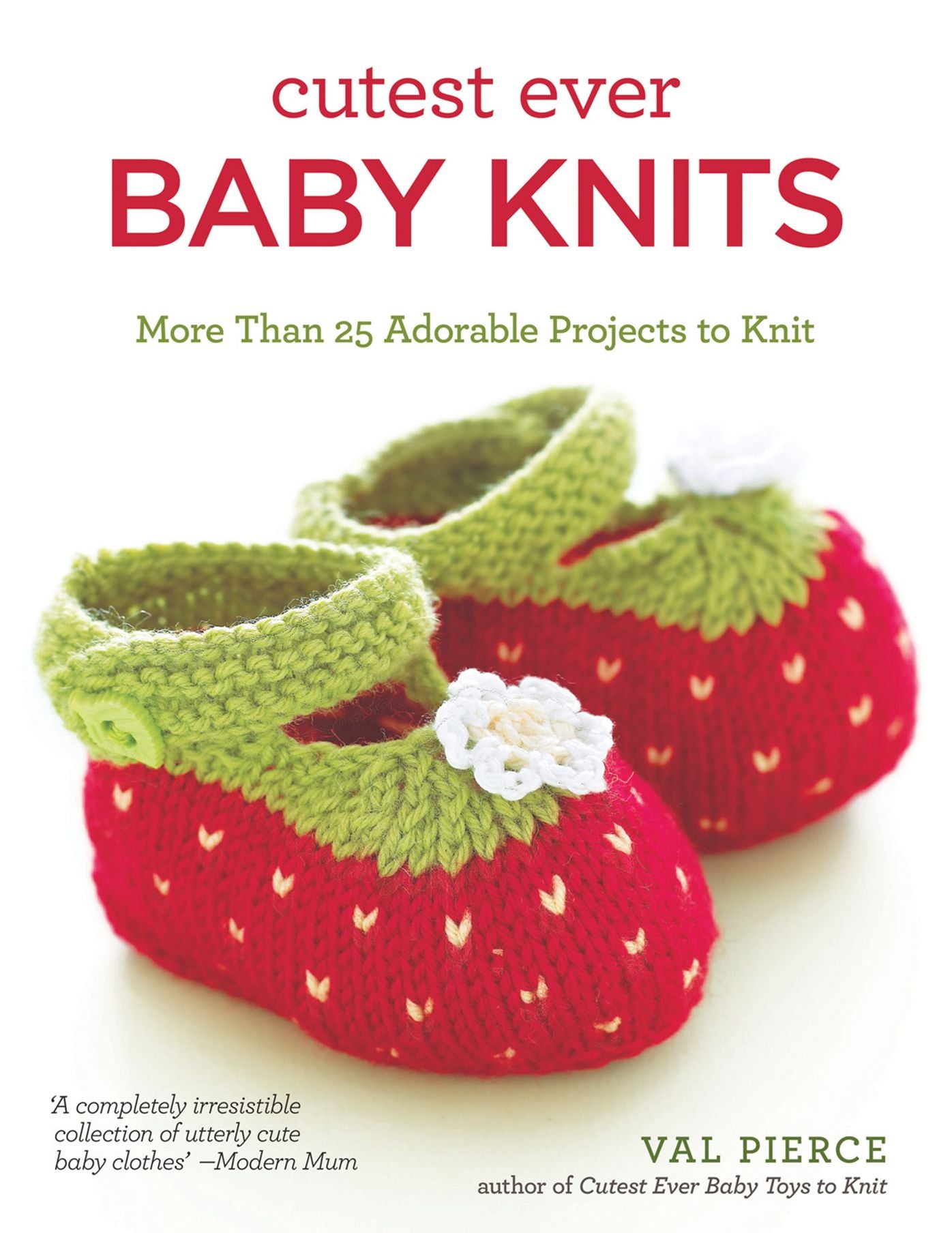 Cutest Ever Baby Knits: More Than 25 Adorable Projects to Knit