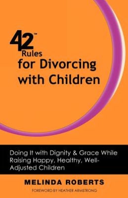 42 Rules for Divorcing with Children: Doing It with Dignity & Grace While Raising Happy, Healthy, Well-Adjusted