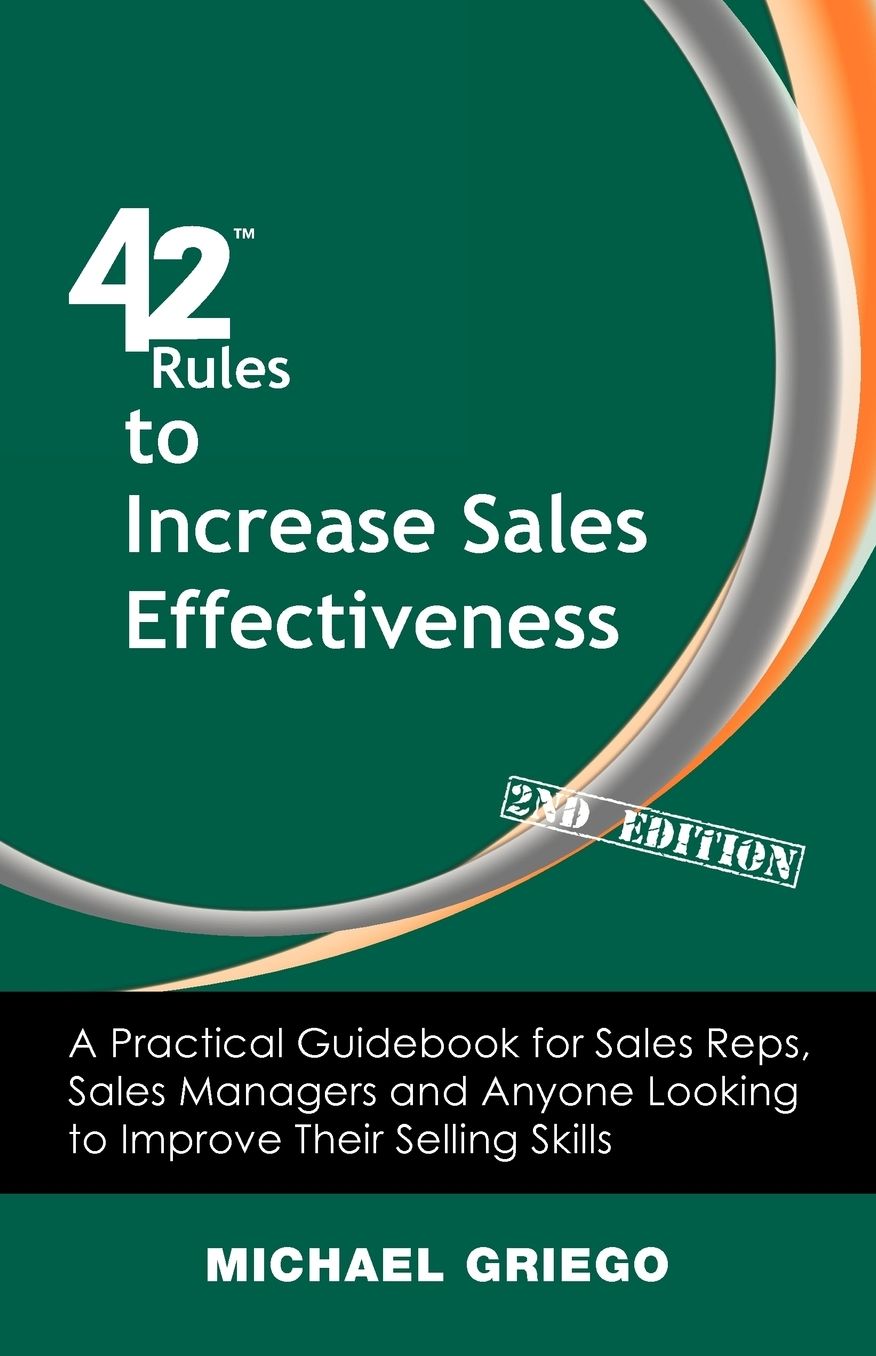 42 Rules to Increase Sales Effectiveness (2nd Edition): A Practical Guidebook for Sales Reps, Sales Managers and Anyone Looking to Improve Their Selli