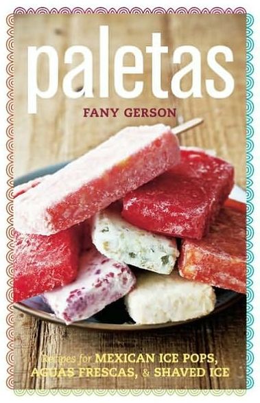 Paletas: Authentic Recipes for Mexican Ice Pops, Shaved Ice & Aguas Frescas