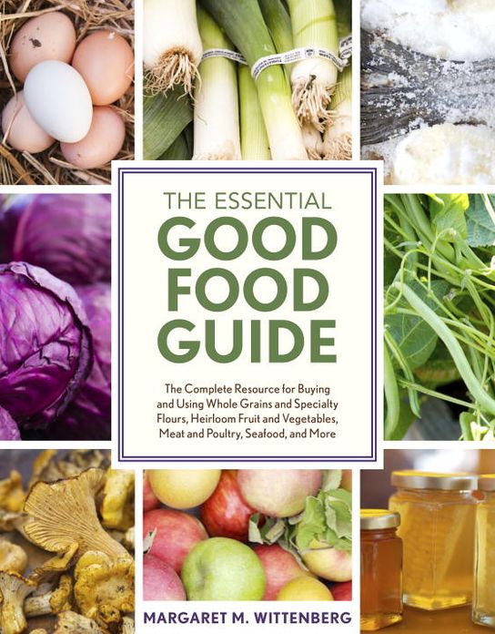 The Essential Good Food Guide: The Complete Resource for Buying and Using Whole Grains and Specialty Flours, Heirloom Fruit and Vegetables, Meat and Poultry, Seafood, and More