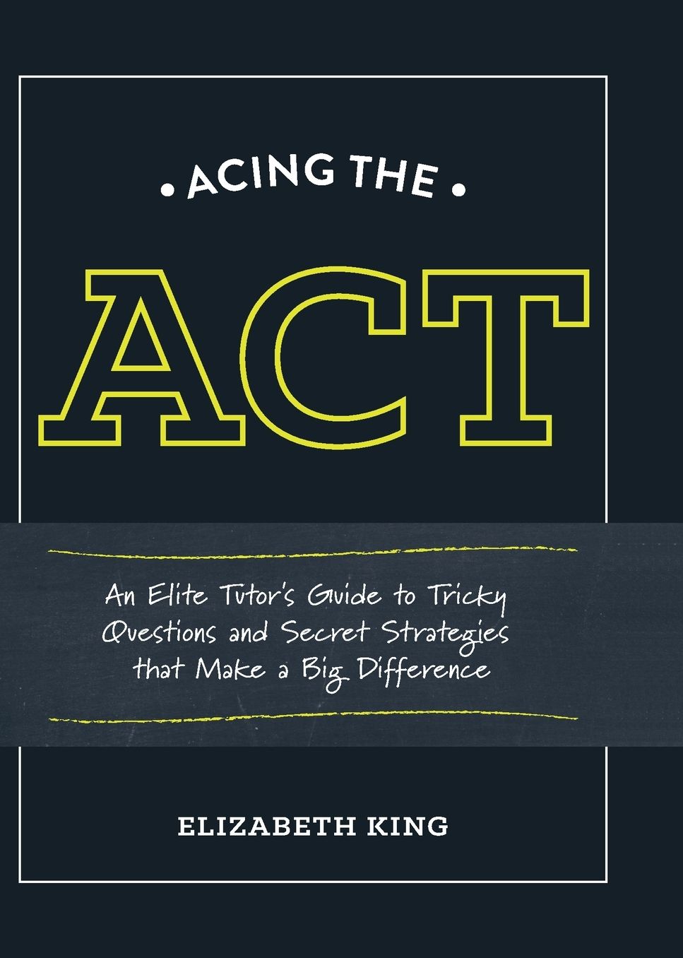 Acing the ACT: An Elite Tutor's Guide to Tricky Questions and Secret Strategies that Make a Big Difference