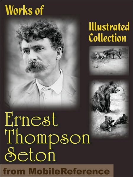 Works of Ernest Thompson Seton. ILLUSTRATED.: The Biography of a Grizzly, Johnny Bear, Monarch, Rolf In The Woods, Lobo, Rag Vixen & more.