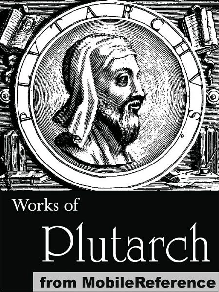 Works of Plutarch: Includes The Lives of the noble Grecians and Romans (Parallel Lives), Morals and Essays and Miscellanies