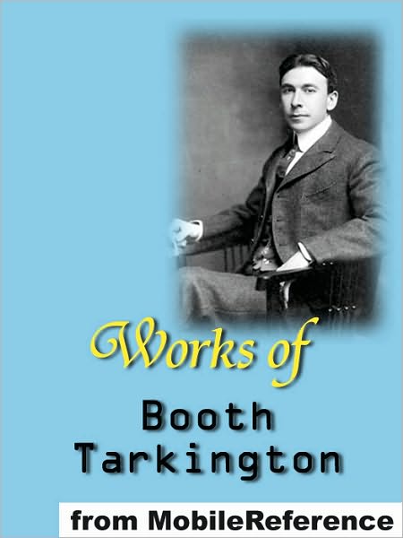 Works of Booth Tarkington: Includes Alice Adams, Gentle Julia (Illustrated), Penrod, The Magnificent Ambersons, The Man from Home (Illustrated), The Gentleman from Indiana, Penrod and Sam, Seventeen and MORE