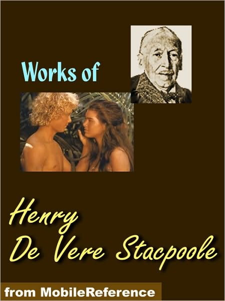Works of Henry De Vere Stacpoole: The Beach of Dreams, The Blue Lagoon, The Ghost Girl, The Man Who Lost Himself, The Pools of Silence