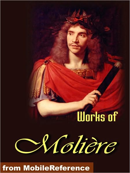 Works of Moliere.: Tartuffe, The Imaginary Invalid, The Miser, The Pretentious Young Ladies , Amphitryon and more