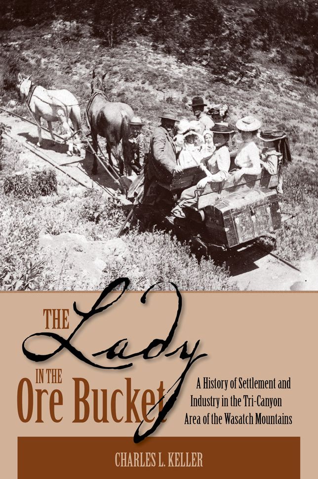 Lady in the Ore Bucket: A History of Settlement and Industry in the Tri-Canyon Area of the Wasatch Mtns