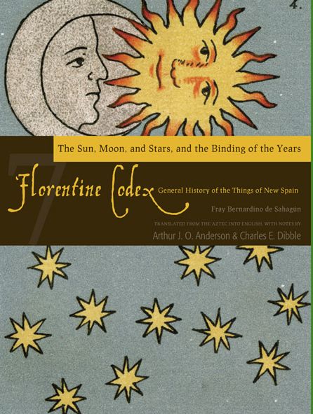 Florentine Codex: Book 7: Book 7: The Sun, the Moon and Stars, and the Binding of the Years
