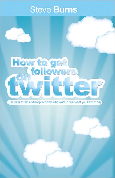 How To Get Followers On Twitter: 100 ways to find and keep followers who want to hear what you have to say.