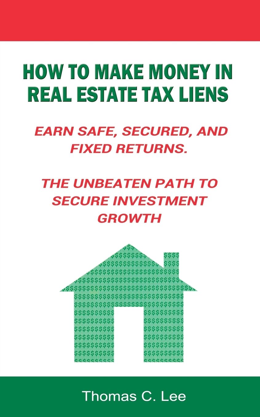 How to Make Money in Real Estate Tax Liens Earn Safe, Secured, and Fixed Returns . The Unbeaten Path to Secure Investment Growth