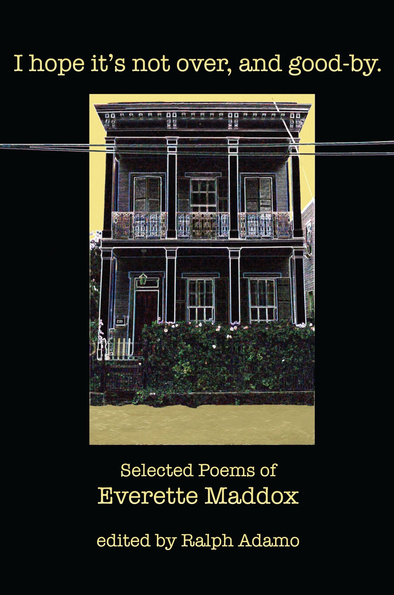 I Hope It's Not Over, and Good-by: Selected Poems of Everette Maddox