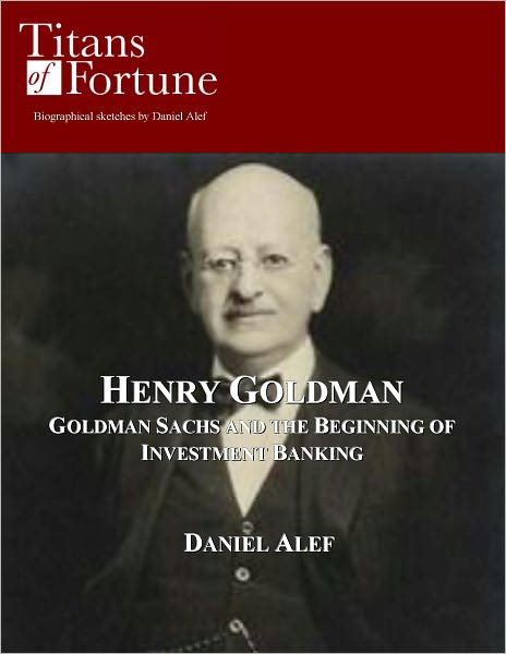 Henry Goldman: Goldman Sachs and the Beginning of Investment Banking