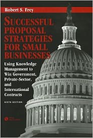 Successful Proposal Strategies for Small Businesses: Using Knowledge Management to Win Government, Private-Sector, and International Contracts
