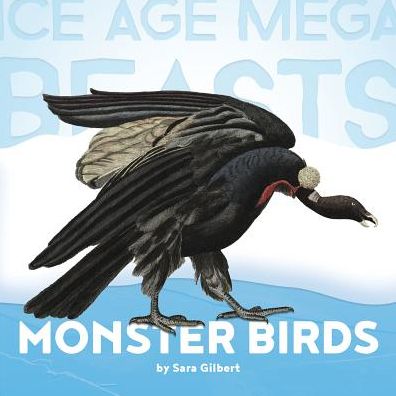 Monster Birds: Teratorns (Ice Age Mega Beasts Series)