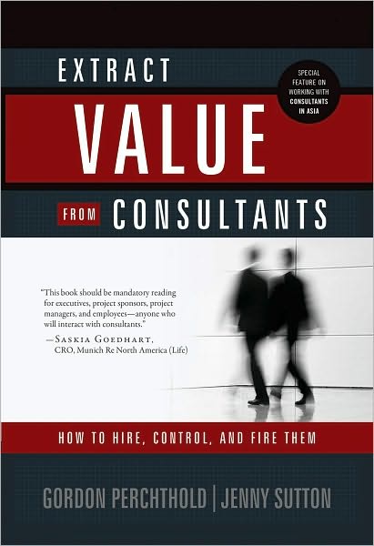 Extract Value from Consultants: How to Hire, Control and Fire Them