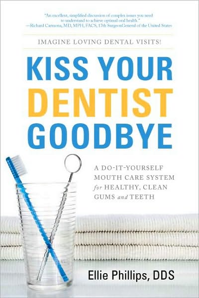 Kiss Your Dentist Goodbye: A Do-It-Yourself Mouth Care System for Healthy Clean Gums and Teeth