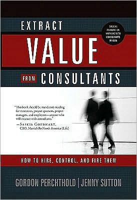 Extract Value from Consultants: How to Hire, Control and Fire Them