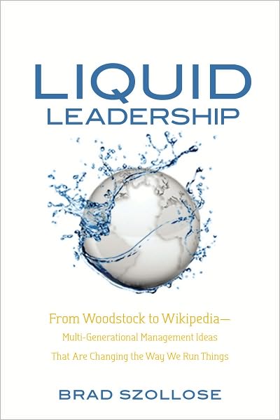 Liquid Leadership: From Woodstock to Wikipedia-Multi-Generational Management Ideas That Are Changing the Way We Run Things