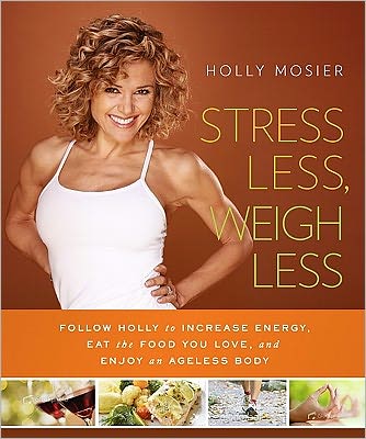 Stress Less, Weigh Less: Follow Holly to Increase Energy, Eat the Food You Love, and Enjoy an Ageless Body