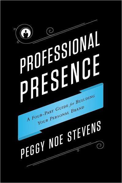 Professional Presence: A Four-Part Program for Building Your Personal Brand