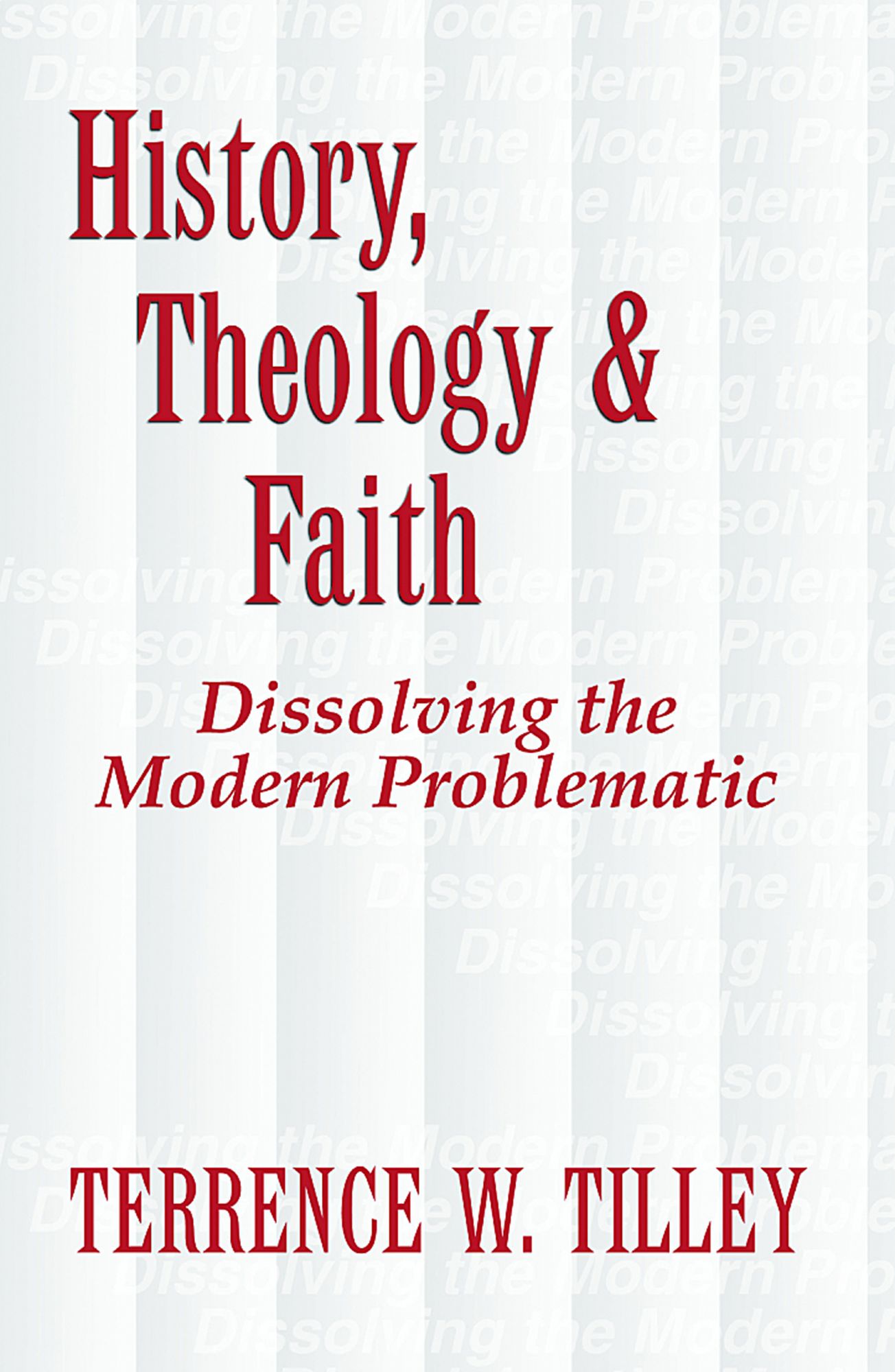 History, Theology & Faith : Dissolving the Modern Problematic